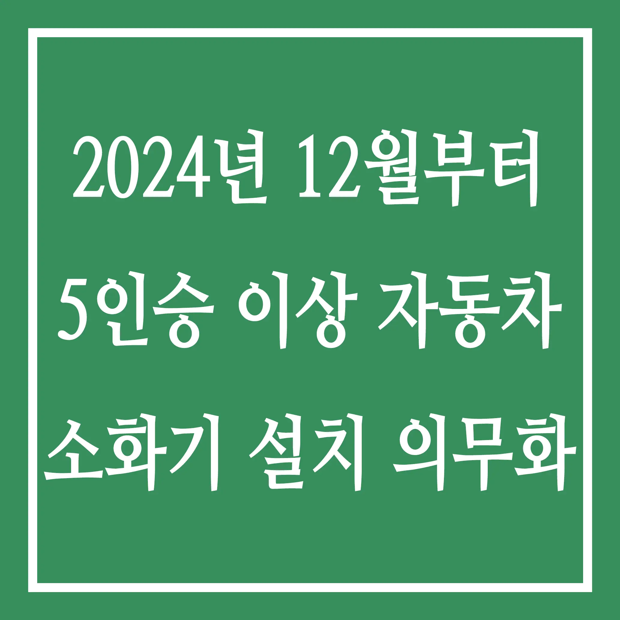 2024년 12월부터 5인승 이상 자동차 소화기 설치 의무화, 꼭 알아야 할 사항