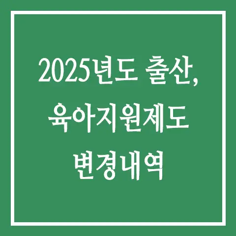 2025년 출산, 육아 지원제도 변경 내역