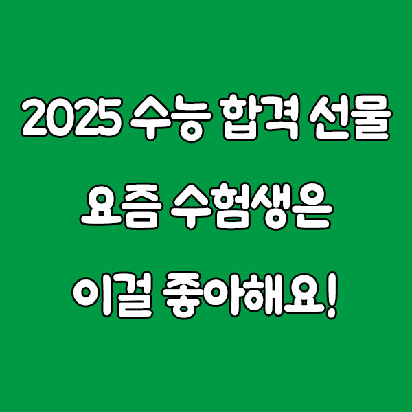 2025 수능 합격 선물 트렌드 🎁 요즘 수험생은 이걸 좋아해요!