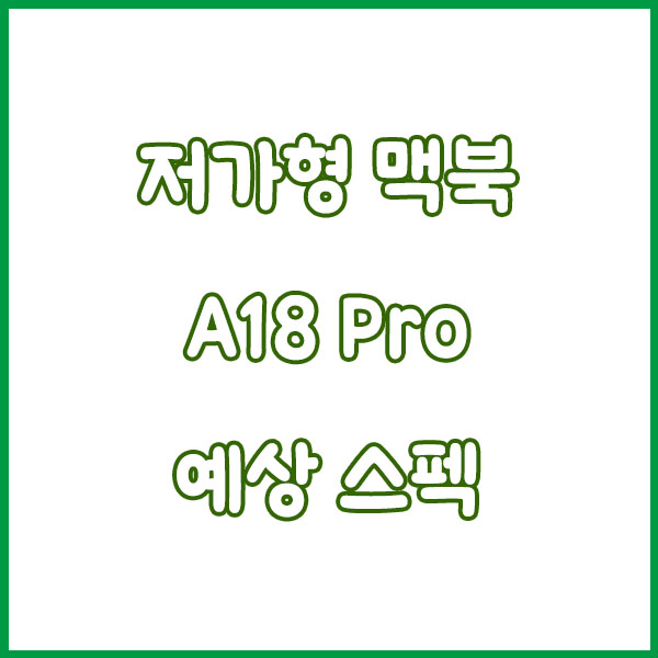 A18 Pro 맥북 출시되나? 애플 저가형 맥북 루머 총정리