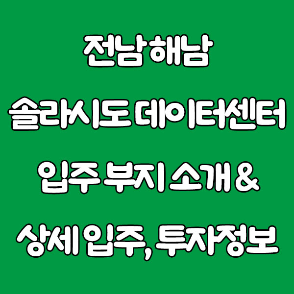 전남 해남 솔라시도 데이터센터 입주 부지 소개 & 상세 입주·투자 정보