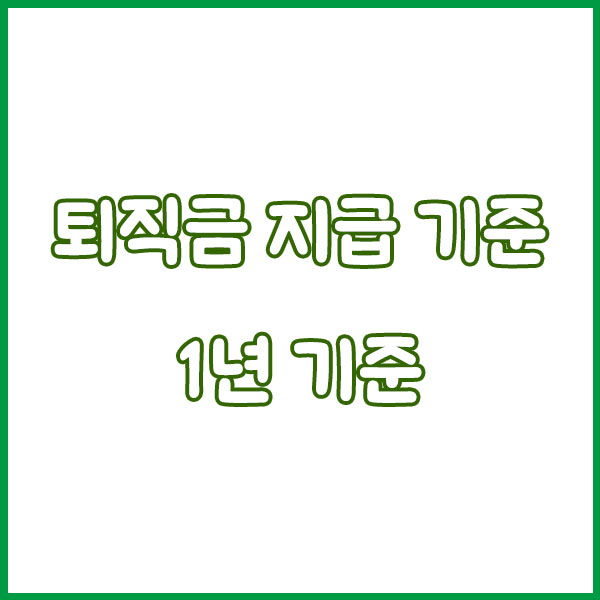 퇴직금 지급 기준 총정리 (1년 날짜 기준변경 1년미만 프리랜서 일용직 아르바이트 근로기준 연차수당) severance pay payment standards