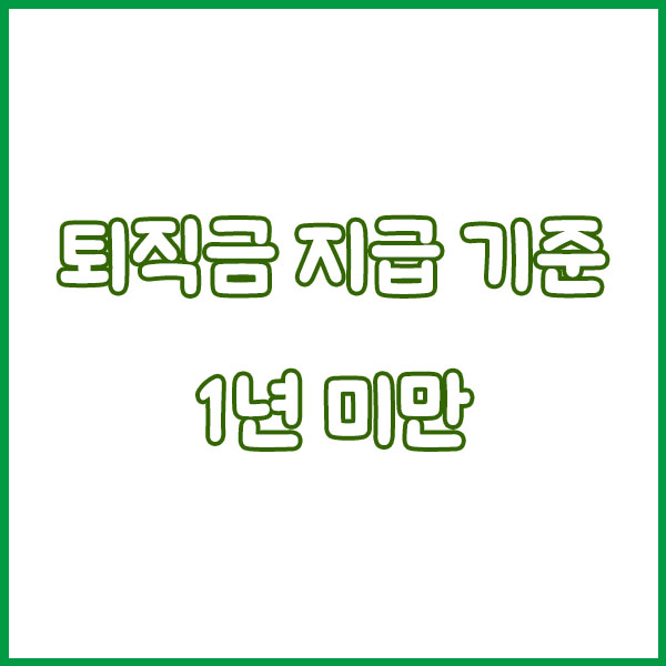 퇴직금 지급 기준 총정리 (1년 날짜 기준변경 1년미만 프리랜서 일용직 아르바이트 근로기준 연차수당) severance pay payment standards