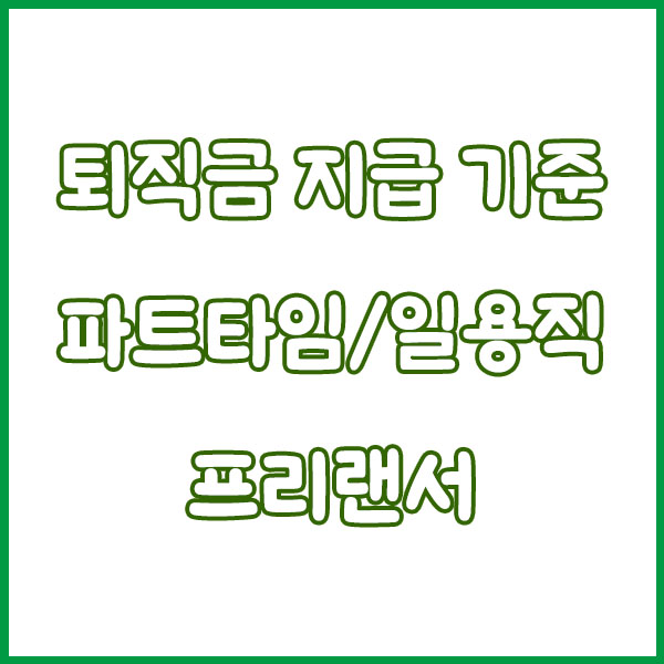 퇴직금 지급 기준 총정리 (1년 날짜 기준변경 1년미만 프리랜서 일용직 아르바이트 근로기준 연차수당) severance pay payment standards